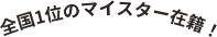 全国11のマイスター在籍！