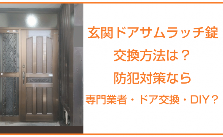 玄関ドアのサムラッチ錠の交換方法は？防犯対策なら専門業者・ドア交換・DIY？