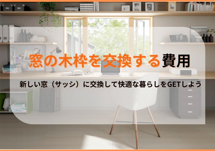 窓の木枠を交換する費用｜新しい窓（サッシ）に交換して快適な暮らしをGETしよう