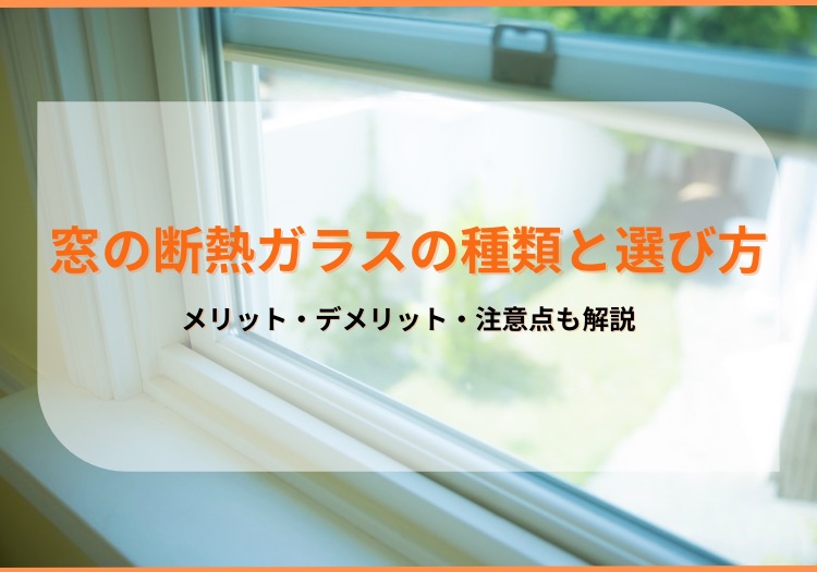 窓の断熱ガラスの種類と選び方｜メリット・デメリット・注意点も解説