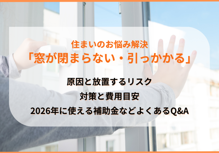 「窓が閉まらない・引っかかる」原因と対策、費用目安、2026年の補助金を解説