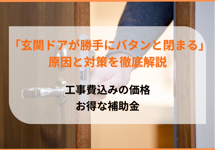 玄関ドアが勝手にバタンと閉まる怖い原因は心霊・スプリチュアルじゃない！対策・費用・補助金を解説