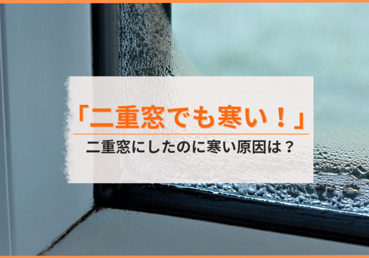 「二重窓でも寒い！冷気を感じる！」寒さ対策に二重窓を入れたのにまだ寒い原因は？