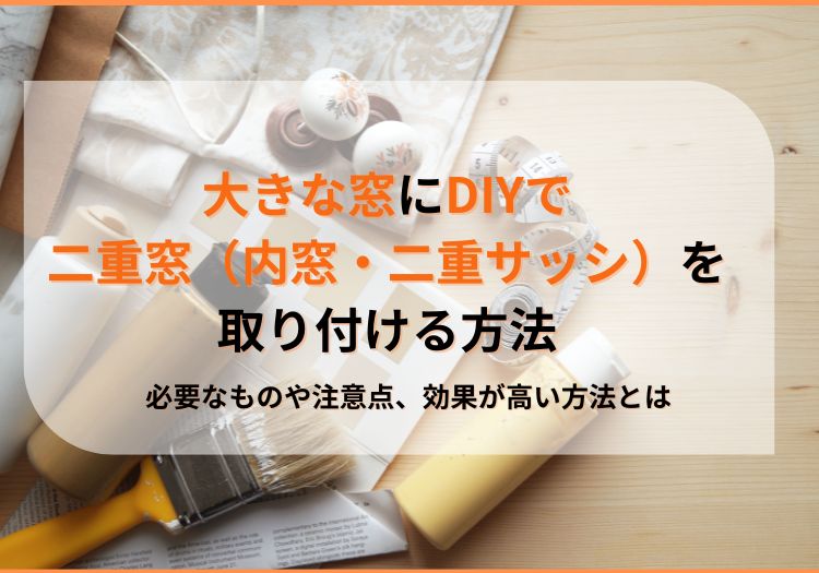 大きな窓にDIYで二重窓（内窓・二重サッシ）を取り付ける方法｜必要なものや注意点、効果が高い方法とは